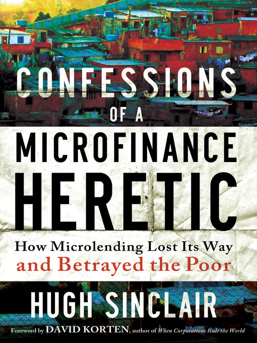 Title details for Confessions of a Microfinance Heretic by Hugh Sinclair - Available